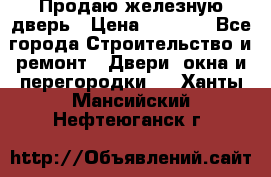 Продаю железную дверь › Цена ­ 5 000 - Все города Строительство и ремонт » Двери, окна и перегородки   . Ханты-Мансийский,Нефтеюганск г.